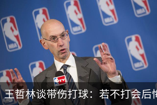 王哲林谈带伤打球：若不打会后悔 一辈子能有几次站在总决舞台上